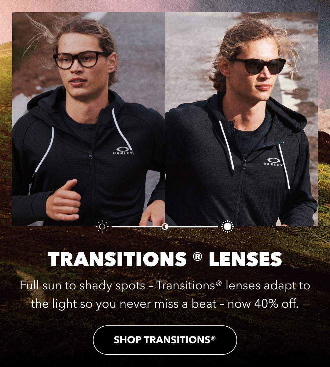 TRANSITIONS ® LENSES<br>
Full sun to shady spots – Transitions® lenses adapt to the light so you never miss a beat – now 40% off.<br>
shop Transitions®