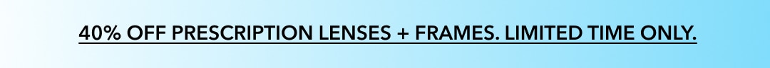 40% OFF prescription lenses + frames. Limited time only.  